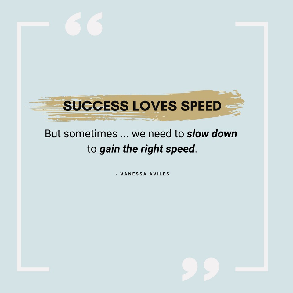 Success Loves Speed, But sometimes... we need to slow to gain the right speed.
