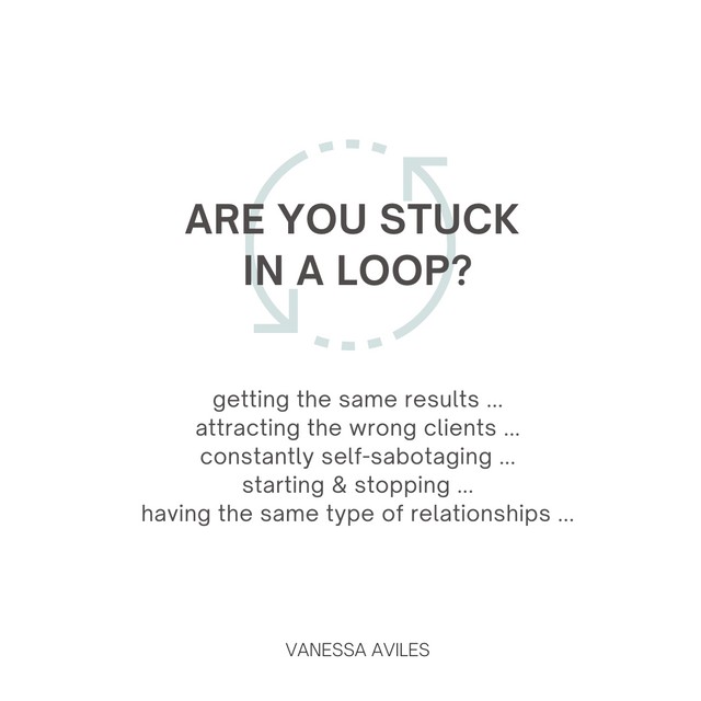 Are you stuck in a loop? Getting the same results, attracting the wrong clients, constantly self-sabotaging, starting and stopping, having the same type of relationships? 
